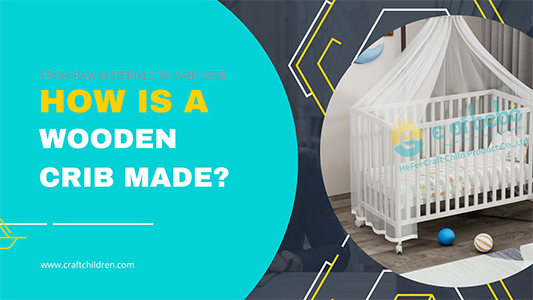 From Raw Materials to Baby Crib: How Is a Wooden Crib Made?(include video)