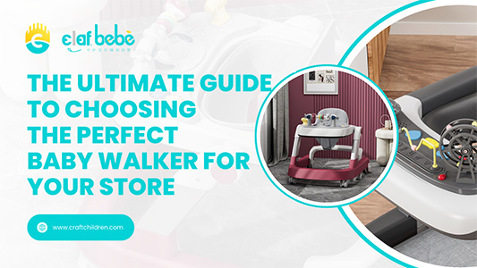 The Ultimate Guide to Choosing the Perfect Baby Walker for Your Store
