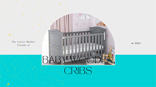 The Latest Market Trends of Baby Wooden Cribs in 2023